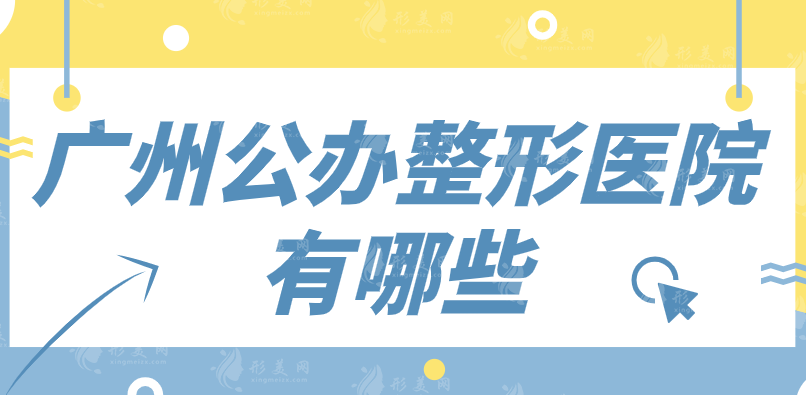 广州公办整形医院有哪些？排行名单都是口碑好的实力派医院