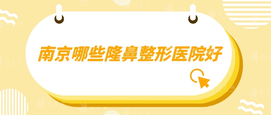 南京哪些隆鼻整形医院好？汇聚10家口碑医院在线详情介绍
