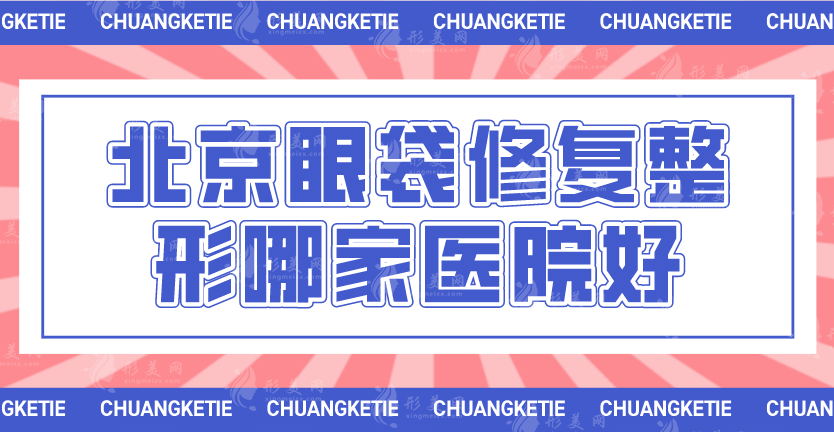 北京眼袋修复整形哪家医院好，排名靠前的技术到底怎么样