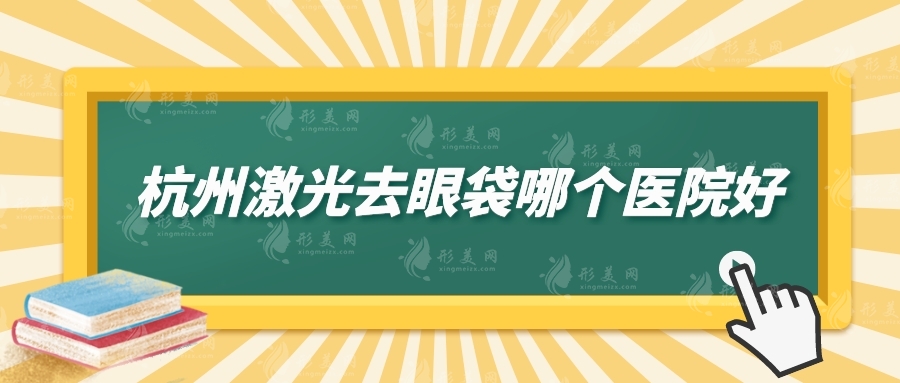 杭州激光去眼袋哪个医院好？上榜前五一起来看看吧！