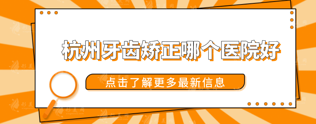 杭州牙齿矫正哪个医院好？2024口碑医院排名新出炉！