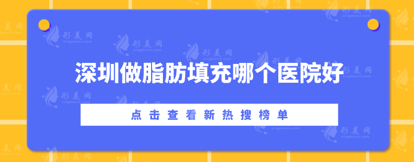 深圳做脂肪填充哪个医院好？富华、美莱、米兰柏羽等水平超群