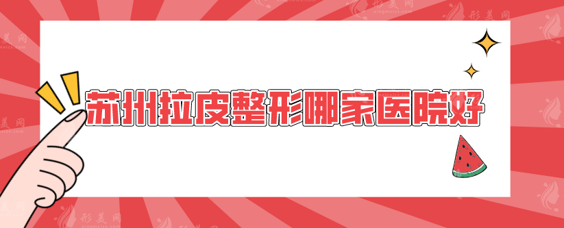 苏州拉皮整形哪家医院好？排名五家实力医院在线pk~