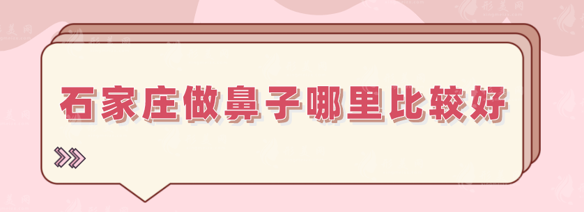 石家庄做鼻子哪里比较好？鼻部整形医院TOP5在线分享