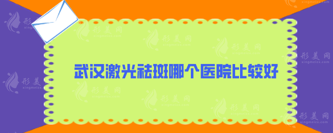 武汉激光祛斑哪个医院比较好？亚韩、美基元、同济医院等上榜