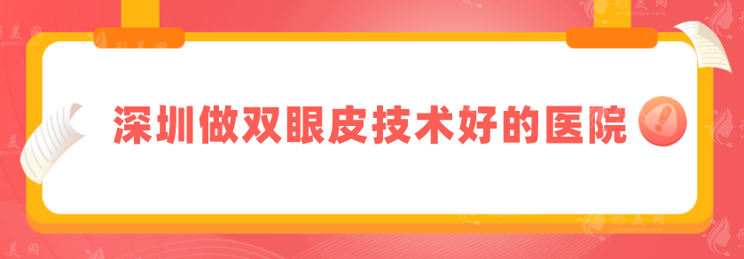 深圳做双眼皮技术好的医院，精选排名top5，上榜均是实力派