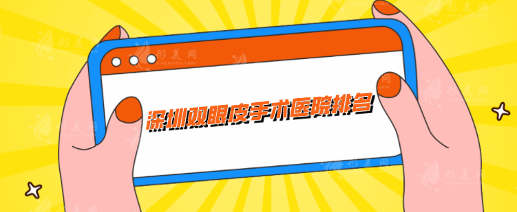 深圳双眼皮手术医院排名，上榜前五都是精挑细选，闭眼入