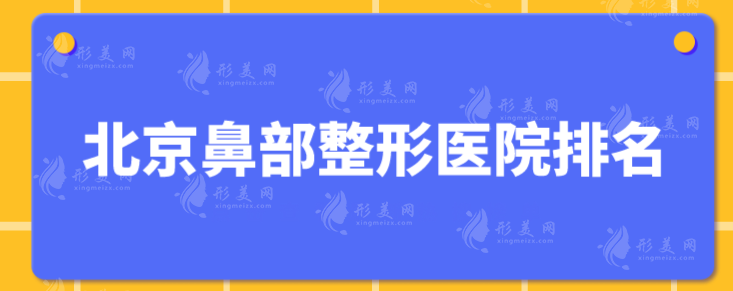 北京鼻部整形医院排名，前五介绍，各家拿手技术一一点评~