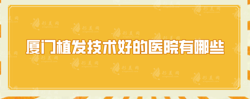 厦门植发技术好的医院有哪些？汇总5家实力医院在线一览