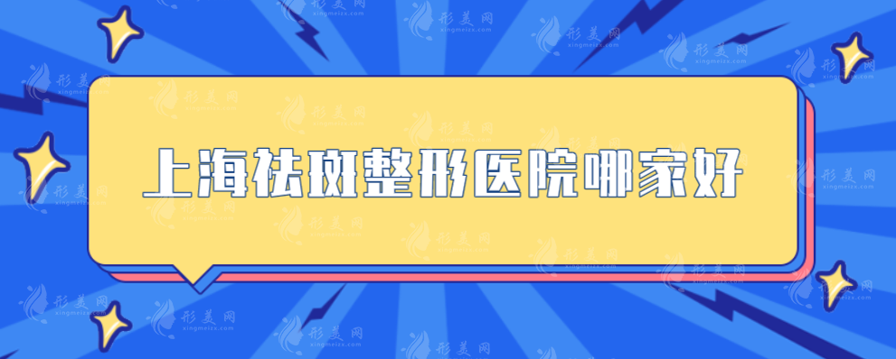 上海祛斑整形医院哪家好？玫瑰、华美、联合丽格等都可闭眼入！