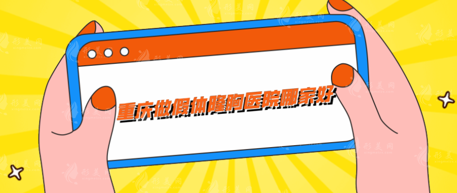 重庆做假体隆胸医院哪家好？口碑甄选五家实力医院