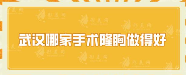 武汉哪家手术隆胸做得好？5家当地人强推实力派，一起来看看