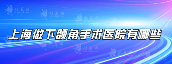 上海做下颌角手术医院有哪些？上榜五家实力口碑都有保障