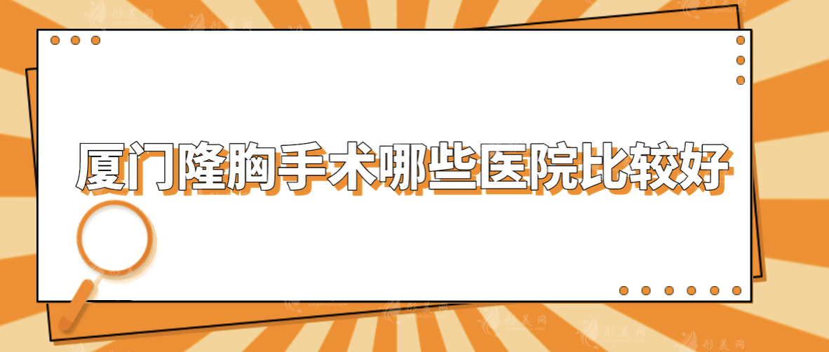 厦门隆胸手术哪些医院比较好？5家人气口碑医院在线分享