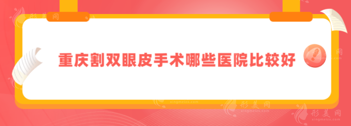 重庆割双眼皮手术哪些医院比较好？上榜医院实力口碑爆表