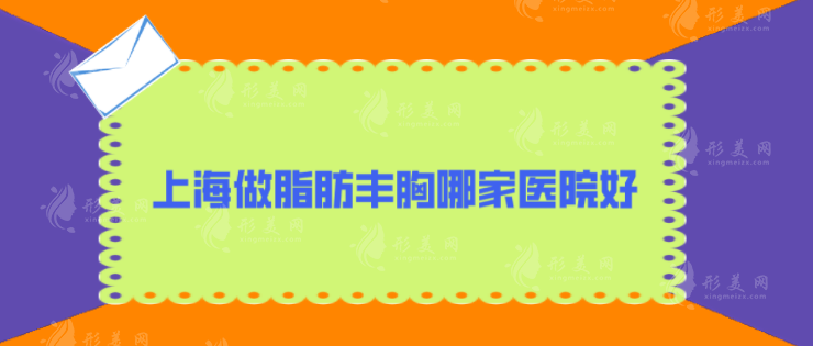 上海做脂肪丰胸哪家医院好？上榜医院详情揭晓，个个实力非凡！