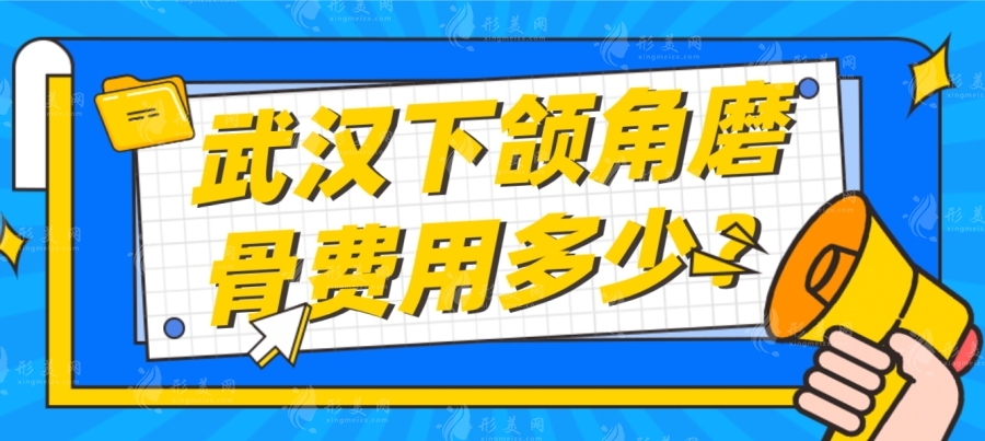 武汉下颌角磨骨费用多少？2.5w元起，热门下颌角磨骨医院排名