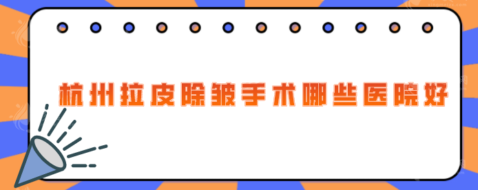 杭州拉皮除皱手术哪些医院好？浙大附二、时光、美莱等实力PK