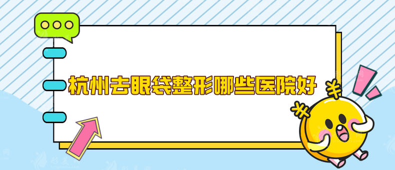 杭州去眼袋整形哪些医院好？五家实力医院详情在线了解下