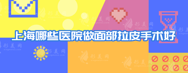上海哪些医院做面部拉皮手术好？5家口碑好评医院在线分享
