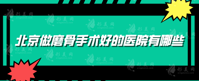 北京做磨骨手术好的医院有哪些？2024新榜单揭秘，均是实力派