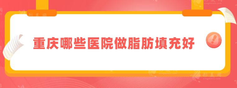 重庆哪些医院做脂肪填充好？上榜医院实力雄厚，一起来看看