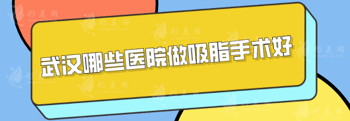 武汉哪些医院做吸脂手术好？5家正规整形医院分享，一起来看看
