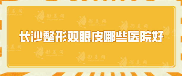 长沙整形双眼皮哪些医院好？上榜的5家医院实力不相上下！