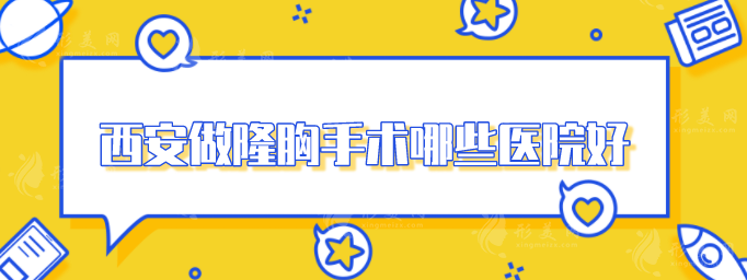 西安做隆胸手术哪些医院好？5家好评医院分享，速来围观