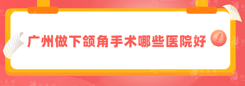 广州做下颌角手术哪些医院好？盘点5家好口碑医院一览