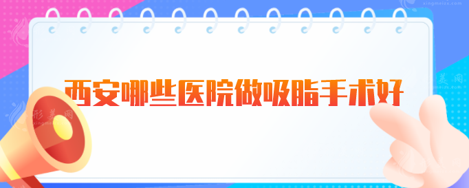 西安哪些医院做吸脂手术好？2024全新医院名单上榜