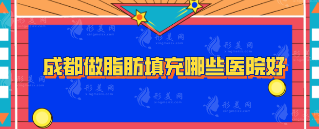 成都做脂肪填充哪些医院好？医院排名top5详情在线一览