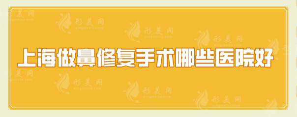 上海做鼻修复手术哪些医院好？上榜5家医院都是口碑优选