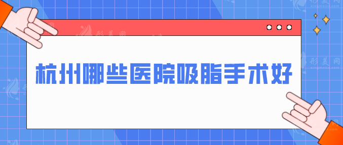 杭州哪些医院吸脂手术好？上榜5家实力稳定好医院