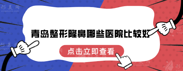 青岛整形隆鼻哪些医院比较好？2024年全新榜单公布