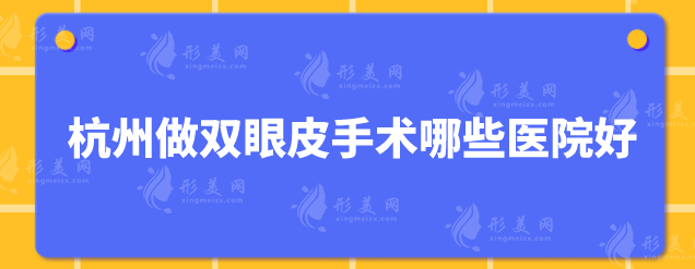 杭州做双眼皮手术哪些医院好？5家好口碑医院审美在线