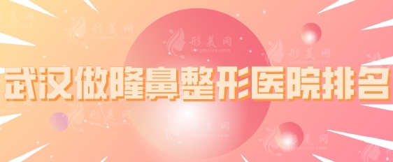 武汉做隆鼻整形医院排名，五所正规机构上榜，一起来看看