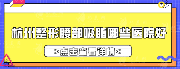 杭州整形腰部吸脂哪些医院好？本地人气医美Top汇总盘点