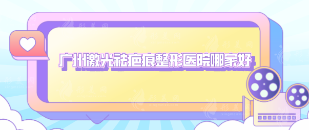 广州激光祛疤痕整形医院哪家好？汇总口碑TOP5，详情一览