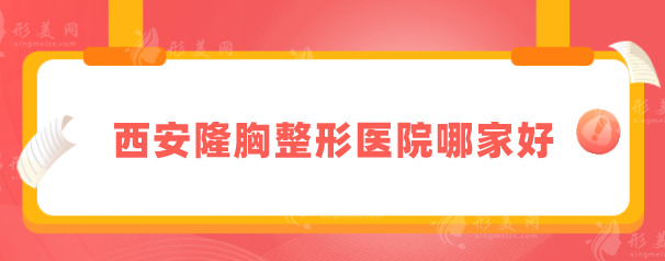 西安隆胸整形医院哪家好？上榜的医院正规且技术水平高