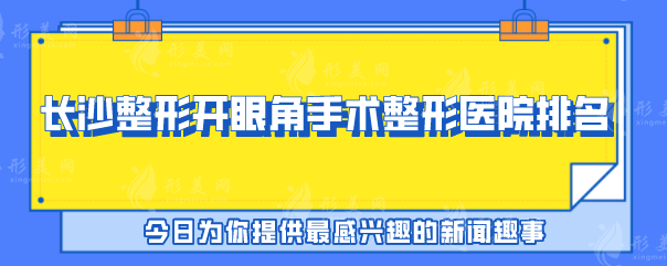 长沙整形开眼角手术整形医院排名，2025排名榜单曝光~