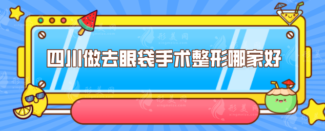 四川做去眼袋手术整形哪家好？5家详情医院名单公布
