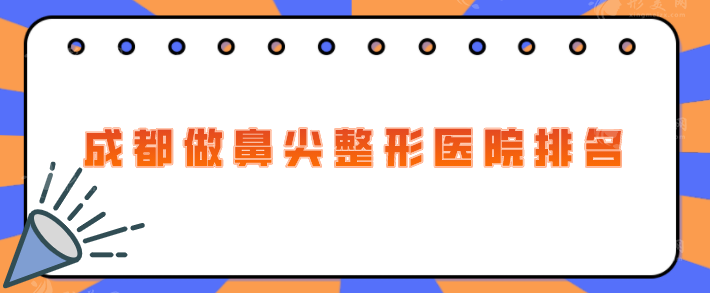 成都做鼻尖整形医院排名，热门医院名单在线分享，一起来看看