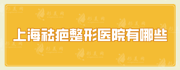 上海祛疤整形医院有哪些？5家人气医院盘点，不踩雷~