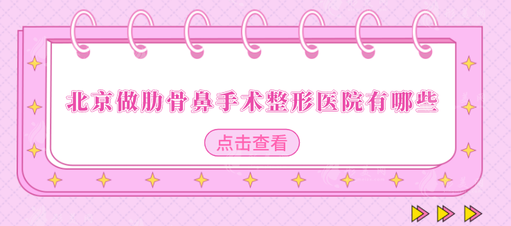 北京做肋骨鼻手术整形医院有哪些？上榜医院个个实力口碑兼具