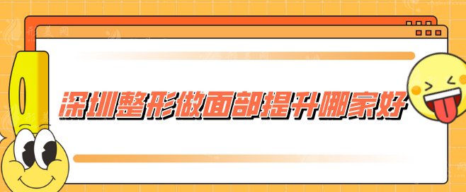 深圳整形做面部提升哪家好？美莱、阳光、富华等实力出圈