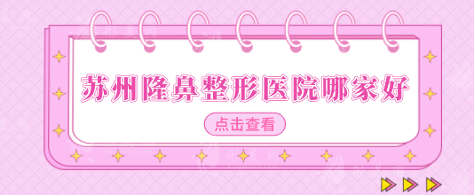 苏州隆鼻整形医院哪家好？排行榜前八强口碑严选，一起来看看