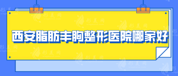西安脂肪丰胸整形医院哪家好？各大医院基本介绍来袭