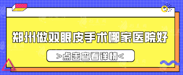 郑州做双眼皮手术哪家医院好？2025年度人气评选，一起来看看