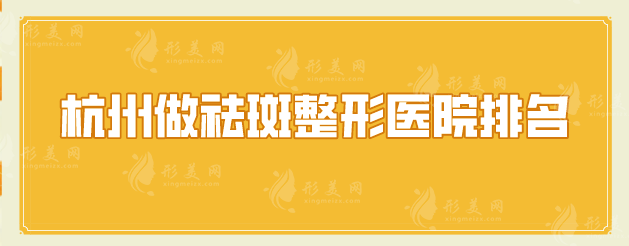杭州做祛斑整形医院排名，严选口碑TOP5，当地人力荐